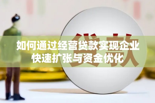 沁县如何通过经营贷款实现企业快速扩张与资金优化