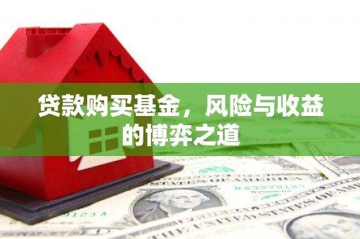 沁县贷款购买基金，风险与收益的博弈之道