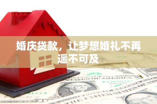 沁县婚庆贷款，让梦想婚礼不再遥不可及