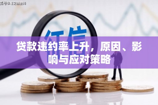 沁县贷款违约率上升，原因、影响与应对策略