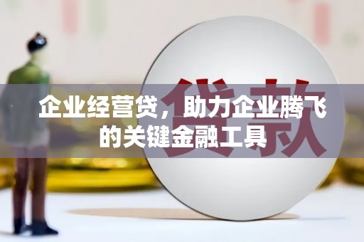 沁县企业经营贷，助力企业腾飞的关键金融工具