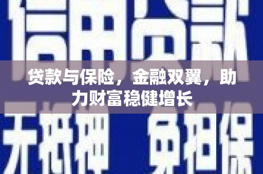 沁县贷款与保险，金融双翼，助力财富稳健增长