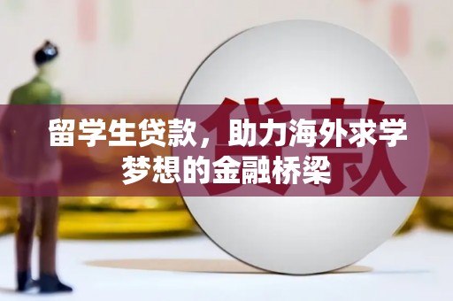 沁县留学生贷款，助力海外求学梦想的金融桥梁