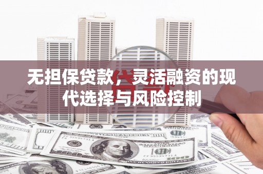 沁县无担保贷款，灵活融资的现代选择与风险控制