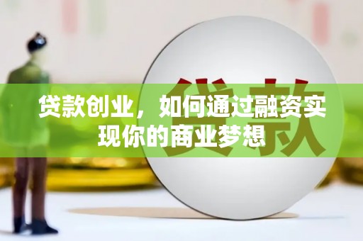 沁县贷款创业，如何通过融资实现你的商业梦想