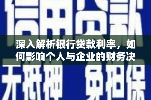 沁县深入解析银行贷款利率，如何影响个人与企业的财务决策