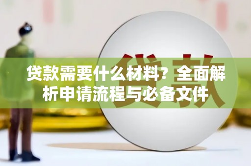 沁县贷款需要什么材料？全面解析申请流程与必备文件