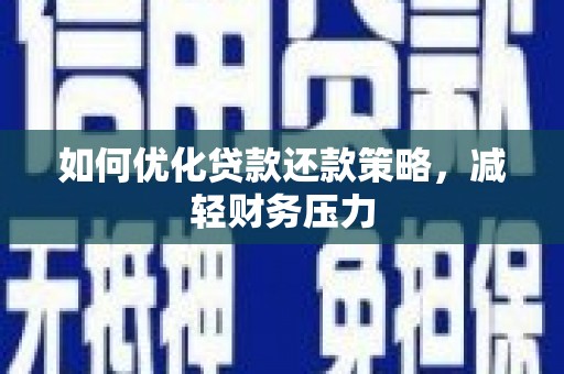沁县如何优化贷款还款策略，减轻财务压力