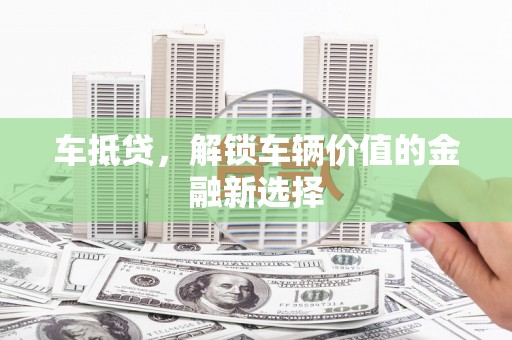沁县车抵贷，解锁车辆价值的金融新选择