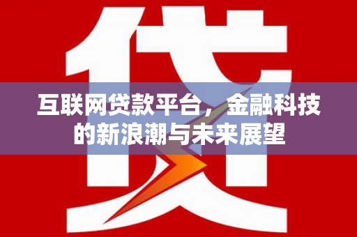 沁县互联网贷款平台，金融科技的新浪潮与未来展望