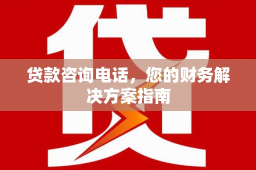 沁县贷款咨询电话，您的财务解决方案指南