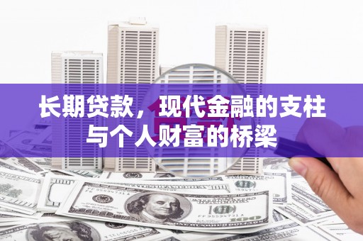 沁县长期贷款，现代金融的支柱与个人财富的桥梁