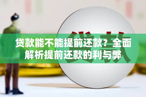 沁县贷款能不能提前还款？全面解析提前还款的利与弊