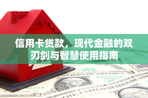 沁县信用卡贷款，现代金融的双刃剑与智慧使用指南
