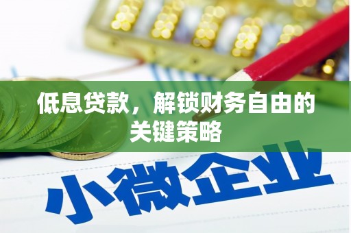 沁县低息贷款，解锁财务自由的关键策略