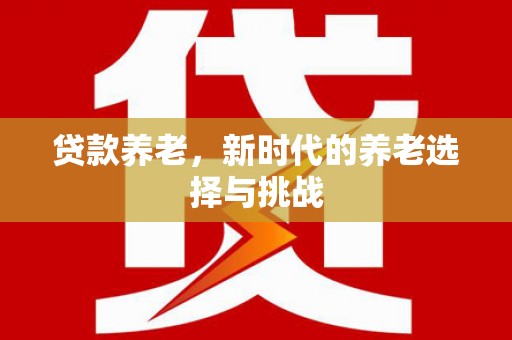 沁县贷款养老，新时代的养老选择与挑战
