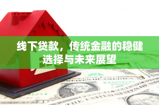 沁县线下贷款，传统金融的稳健选择与未来展望