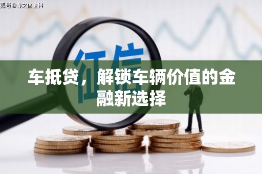 沁县车抵贷，解锁车辆价值的金融新选择