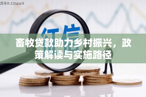 沁县畜牧贷款助力乡村振兴，政策解读与实施路径