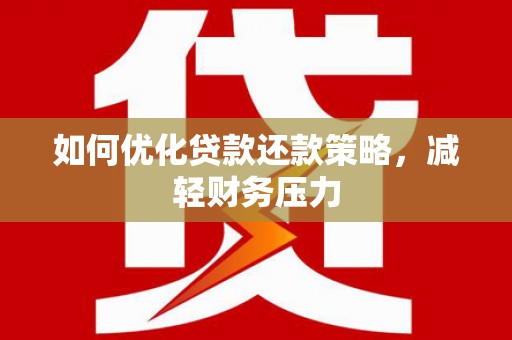 沁县如何优化贷款还款策略，减轻财务压力
