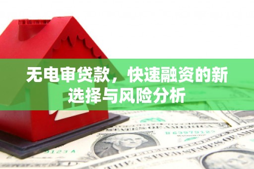 沁县无电审贷款，快速融资的新选择与风险分析
