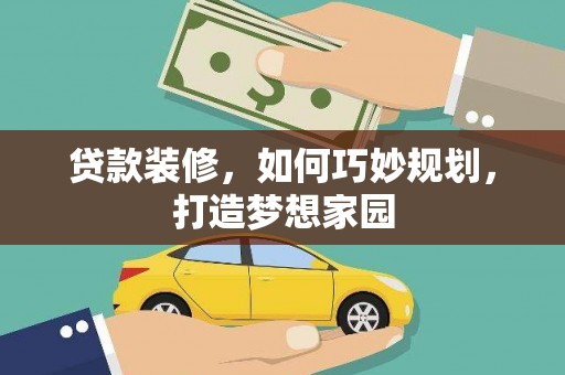 沁县贷款装修，如何巧妙规划，打造梦想家园