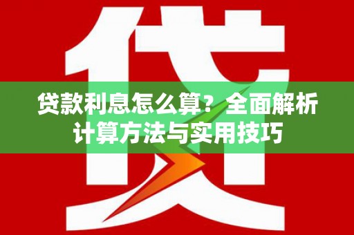 沁县贷款利息怎么算？全面解析计算方法与实用技巧