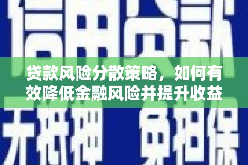 沁县贷款风险分散策略，如何有效降低金融风险并提升收益
