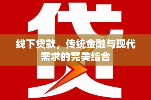 沁县线下贷款，传统金融与现代需求的完美结合