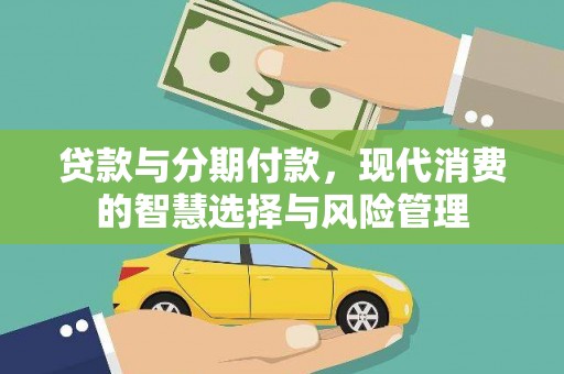 沁县贷款与分期付款，现代消费的智慧选择与风险管理