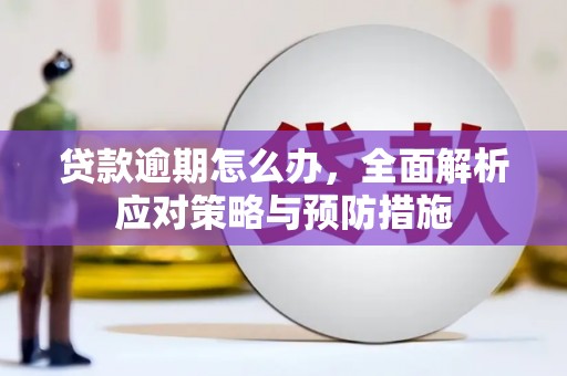 沁县贷款逾期怎么办，全面解析应对策略与预防措施