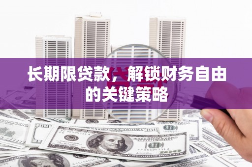 沁县长期限贷款，解锁财务自由的关键策略