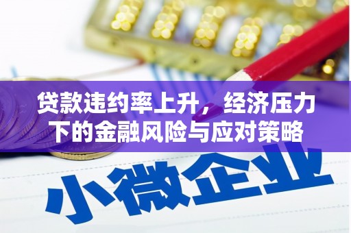 沁县贷款违约率上升，经济压力下的金融风险与应对策略