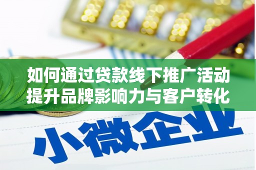 沁县如何通过贷款线下推广活动提升品牌影响力与客户转化率