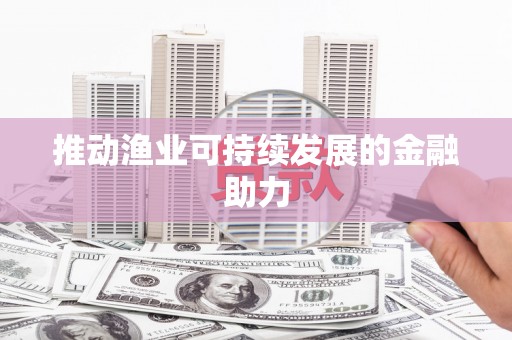 沁县推动渔业可持续发展的金融助力