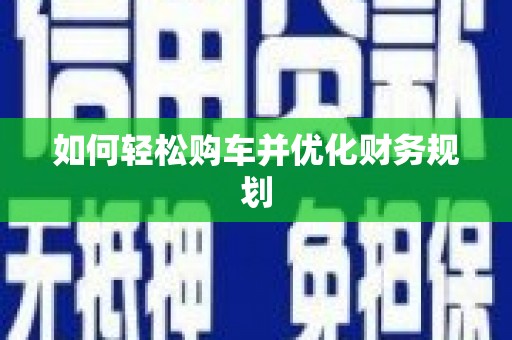沁县如何轻松购车并优化财务规划
