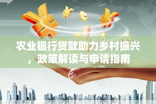 沁县农业银行贷款助力乡村振兴，政策解读与申请指南