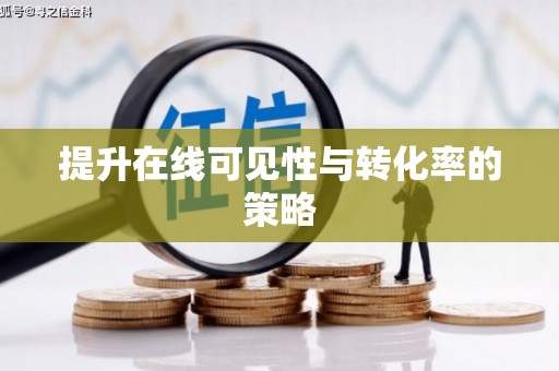 沁县提升在线可见性与转化率的策略