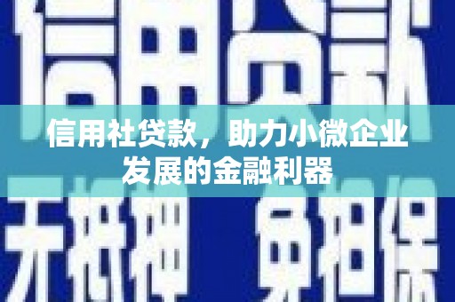 沁县信用社贷款，助力小微企业发展的金融利器