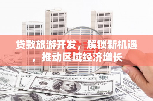 沁县贷款旅游开发，解锁新机遇，推动区域经济增长