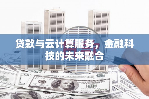沁县贷款与云计算服务，金融科技的未来融合