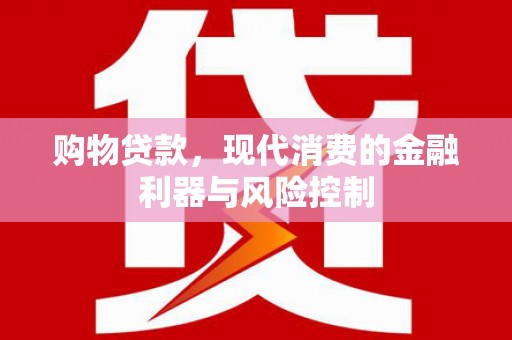 沁县购物贷款，现代消费的金融利器与风险控制