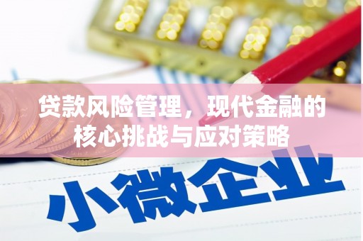 沁县贷款风险管理，现代金融的核心挑战与应对策略