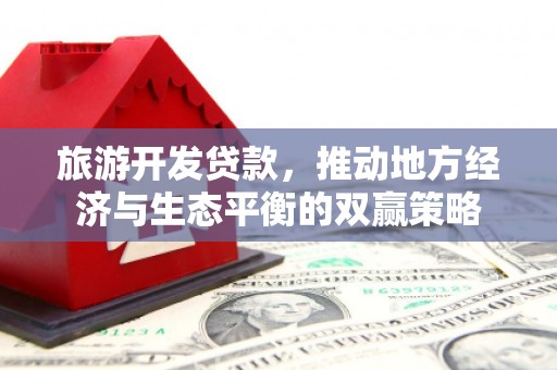 沁县旅游开发贷款，推动地方经济与生态平衡的双赢策略