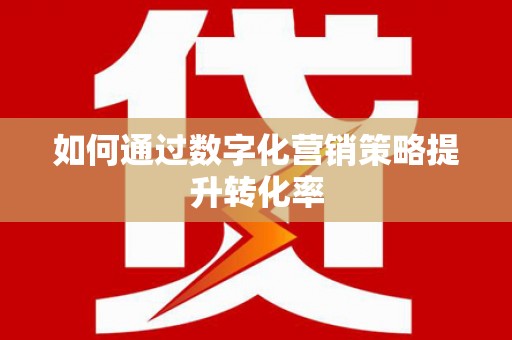 沁县如何通过数字化营销策略提升转化率