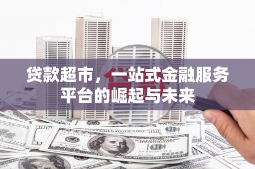 沁县贷款超市，一站式金融服务平台的崛起与未来