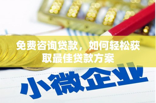 沁县免费咨询贷款，如何轻松获取最佳贷款方案