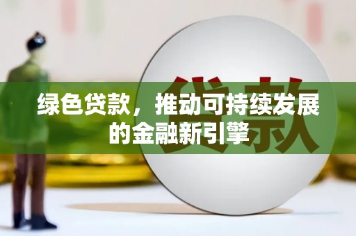 沁县绿色贷款，推动可持续发展的金融新引擎