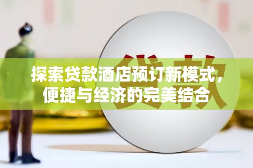 沁县探索贷款酒店预订新模式，便捷与经济的完美结合