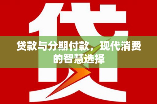 沁县贷款与分期付款，现代消费的智慧选择